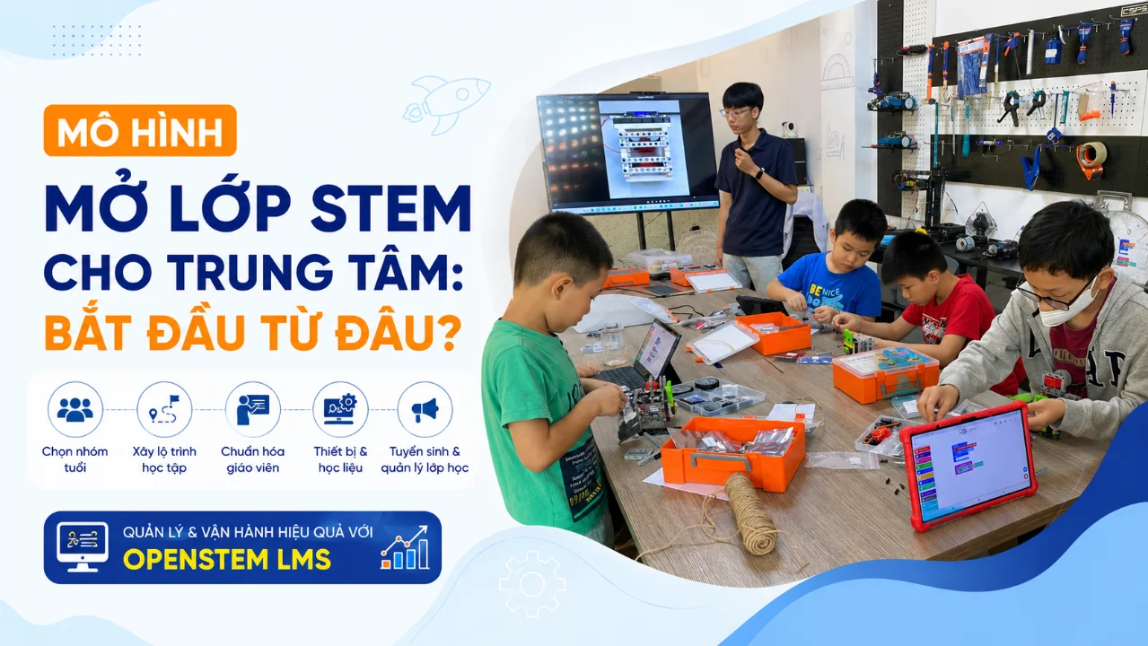 Trung tâm mở lớp STEM: Nên bắt đầu từ đâu?